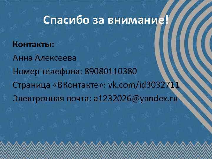 Спасибо за внимание! Контакты: Анна Алексеева Номер телефона: 89080110380 Страница «ВКонтакте» : vk. com/id