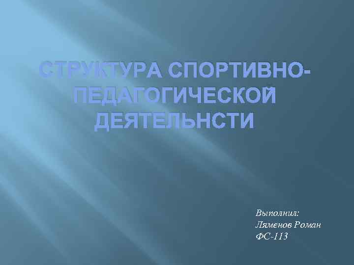 СТРУКТУРА СПОРТИВНОПЕДАГОГИЧЕСКОЙ ДЕЯТЕЛЬНСТИ Выполнил: Ляменов Роман ФС-113 