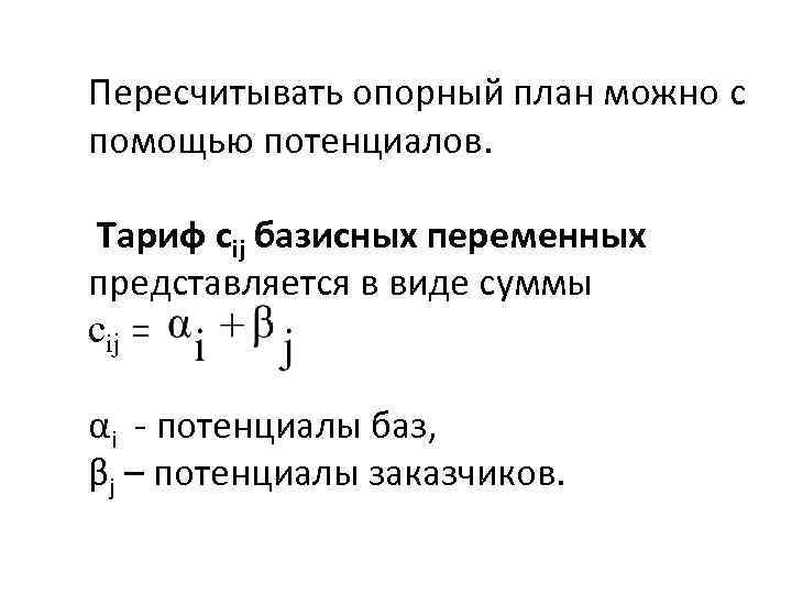 Пересчитывать опорный план можно с помощью потенциалов. Тариф сij базисных переменных представляется в виде