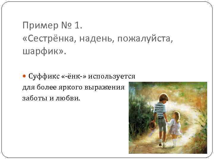 Пример № 1. «Сестрёнка, надень, пожалуйста, шарфик» . Суффикс «-ёнк-» используется для более яркого