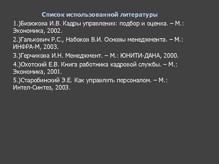  Список использованной литературы 1. )Бизюкова И. В. Кадры управления: подбор и оценка. –