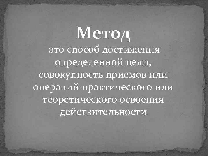 Метод это способ достижения определенной цели, совокупность приемов или операций практического или теоретического освоения