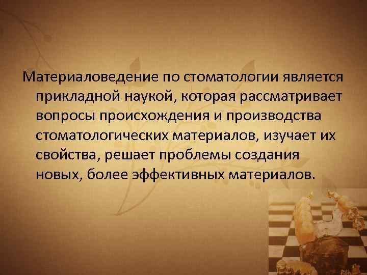 Материаловедение по стоматологии является прикладной наукой, которая рассматривает вопросы происхождения и производства стоматологических материалов,