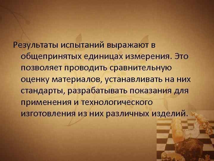 Результаты испытаний выражают в общепринятых единицах измерения. Это позволяет проводить сравнительную оценку материалов, устанавливать