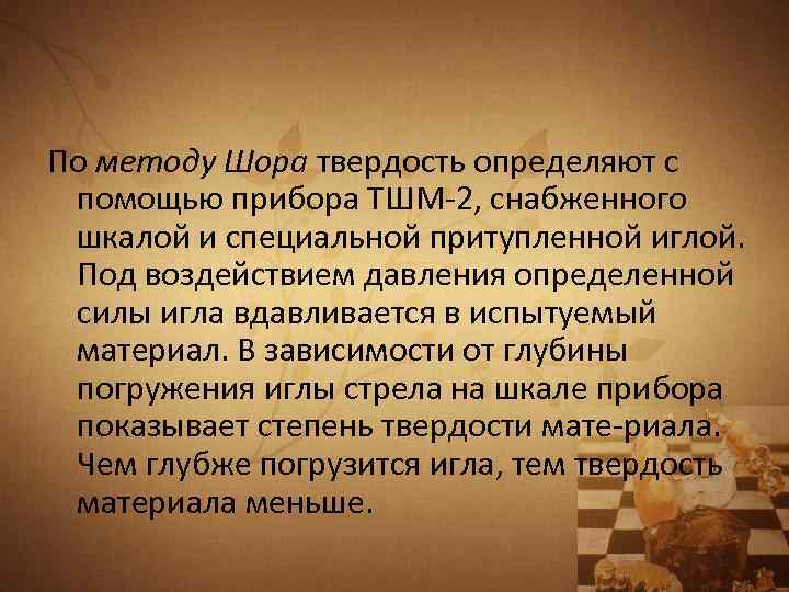 По методу Шора твердость определяют с помощью прибора ТШМ 2, снабженного шкалой и специальной