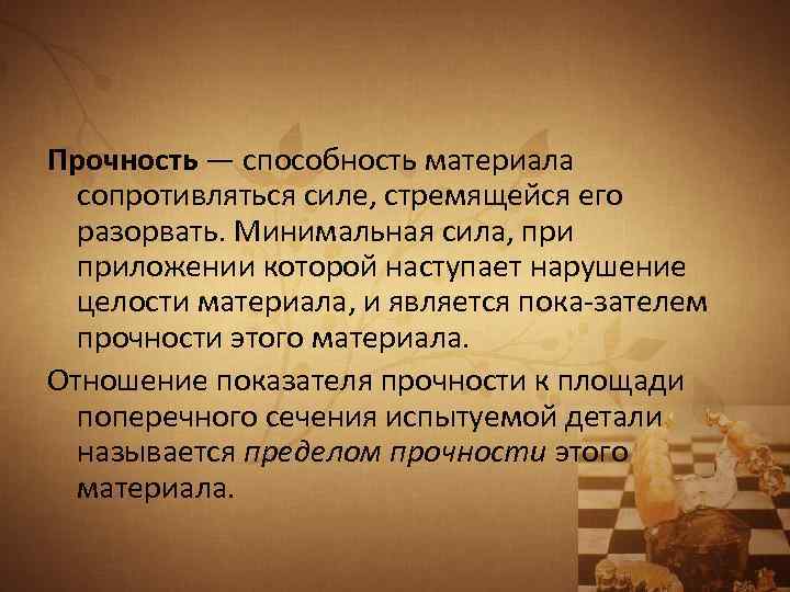 Прочность — способность материала сопротивляться силе, стремящейся его разорвать. Минимальная сила, приложении которой наступает