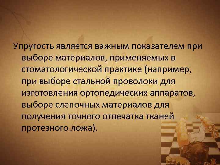 Упругость является важным показателем при выборе материалов, применяемых в стоматологической практике (например, при выборе