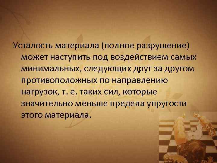 Усталость материала (полное разрушение) может наступить под воздействием самых минимальных, следующих друг за другом