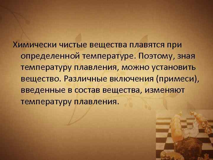 Химически чистые вещества плавятся при определенной температуре. Поэтому, зная температуру плавления, можно установить вещество.