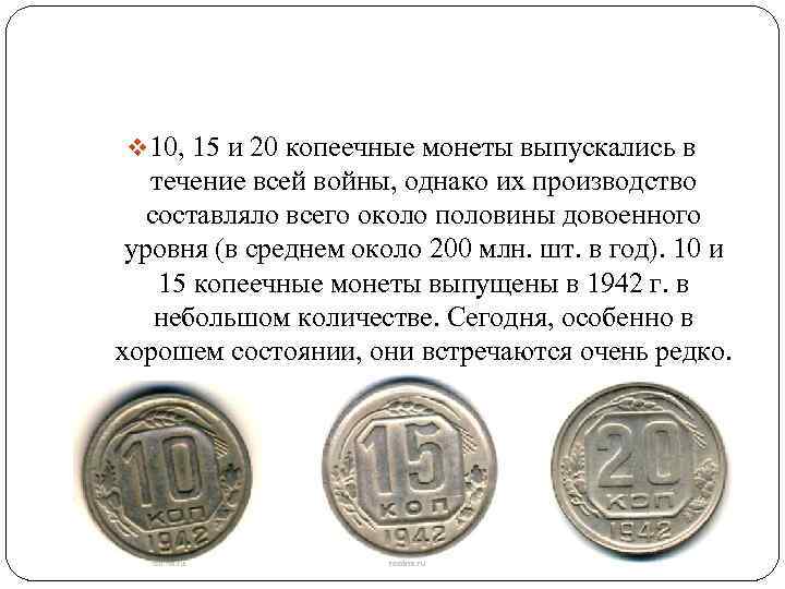 v 10, 15 и 20 копеечные монеты выпускались в течение всей войны, однако их