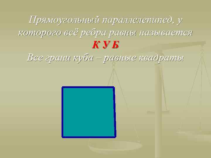 Прямоугольный параллелепипед, у которого всё ребра равны называется КУБ Все грани куба – равные