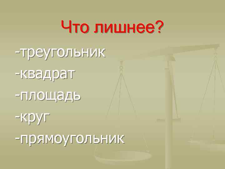 Что лишнее? -треугольник -квадрат -площадь -круг -прямоугольник 