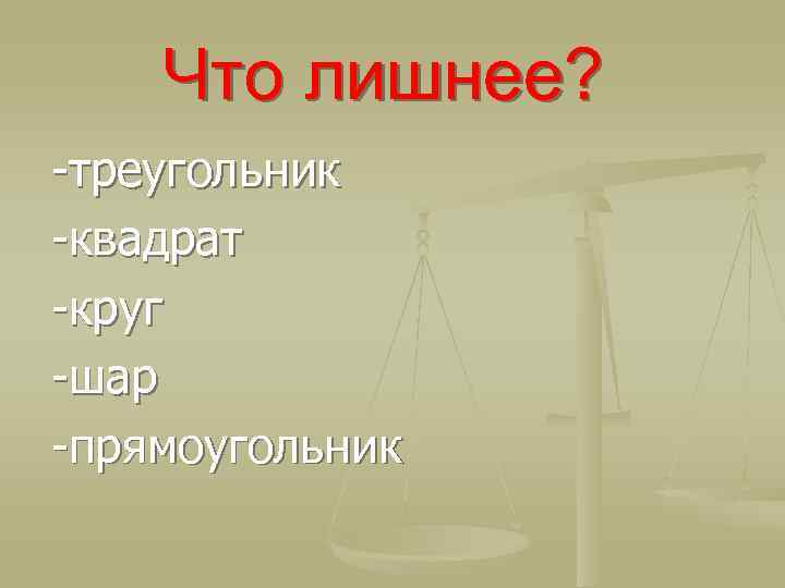 Что лишнее? -треугольник -квадрат -круг -шар -прямоугольник 