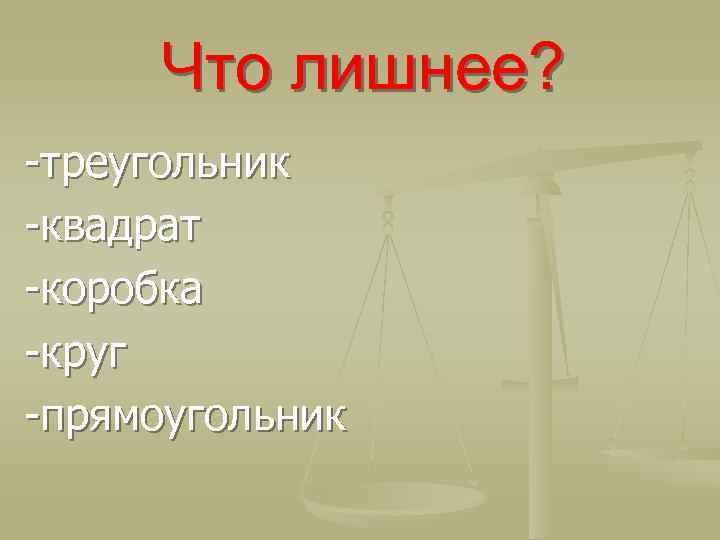 Что лишнее? -треугольник -квадрат -коробка -круг -прямоугольник 