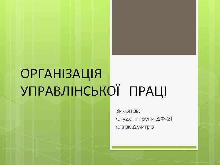 ОРГАНІЗАЦІЯ УПРАВЛІНСЬКОЇ ПРАЦІ Виконав: Студент групи ДФ-21 Сівак Дмитро 