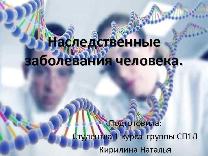 Наследственные заболевания человека. Подготовила: Студентка 1 курса группы СП 1 Л Кирилина Наталья 