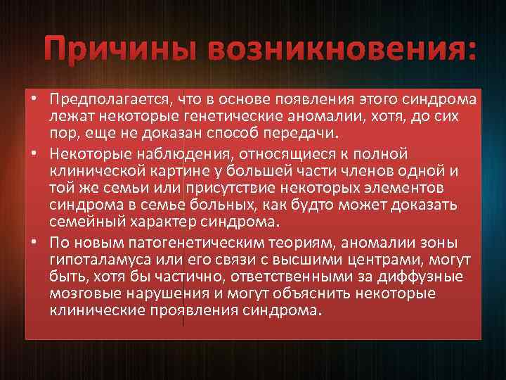 Причины возникновения: • Предполагается, что в основе появления этого синдрома лежат некоторые генетические аномалии,