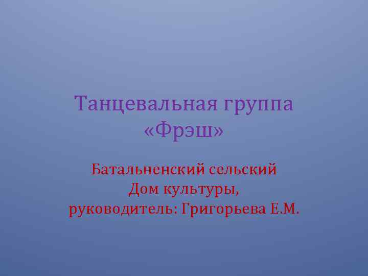Танцевальная группа «Фрэш» Батальненский сельский Дом культуры, руководитель: Григорьева Е. М. 