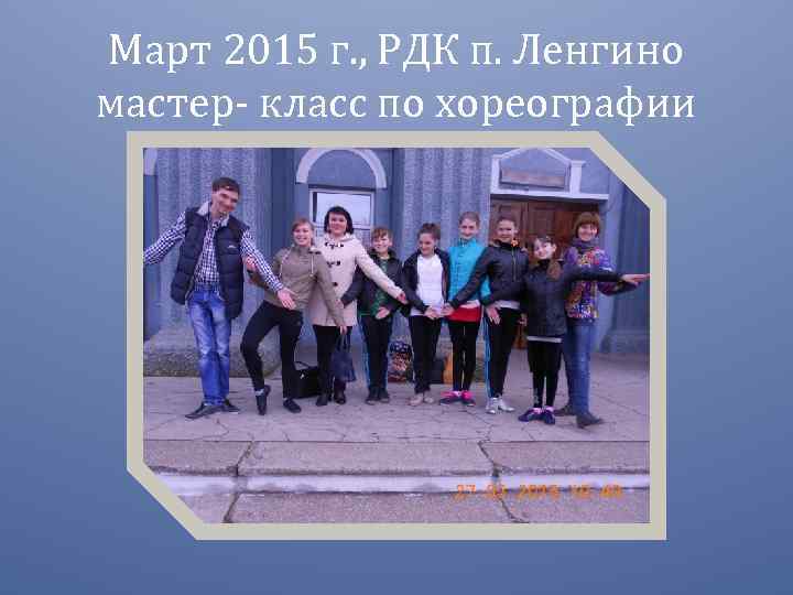 Март 2015 г. , РДК п. Ленгино мастер- класс по хореографии 