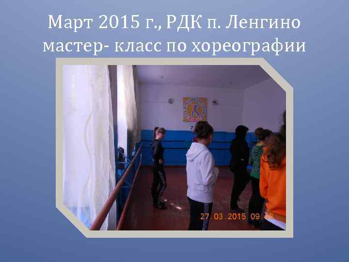 Март 2015 г. , РДК п. Ленгино мастер- класс по хореографии 