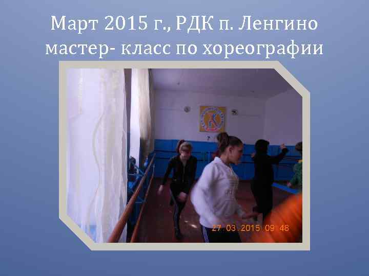 Март 2015 г. , РДК п. Ленгино мастер- класс по хореографии 