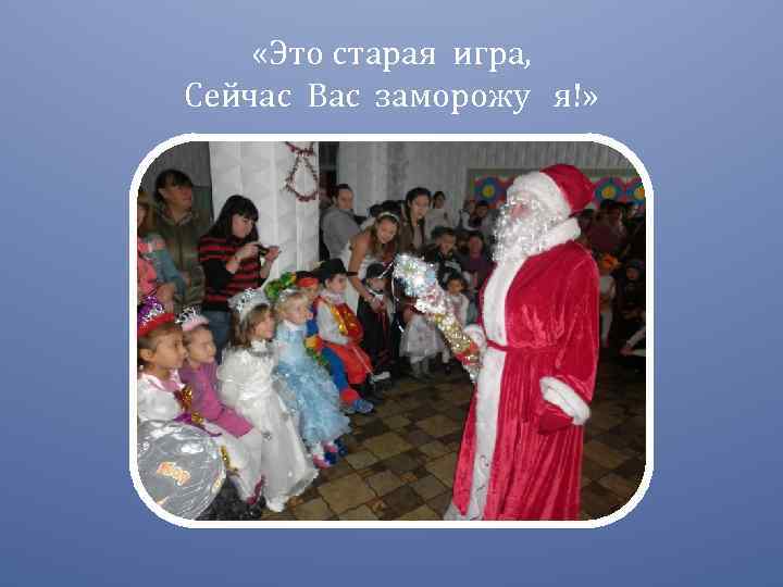  «Это старая игра, Сейчас Вас заморожу я!» 