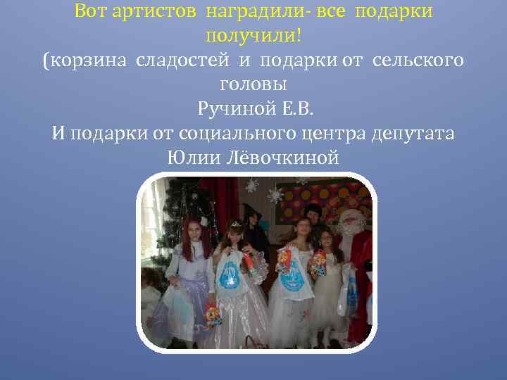 Вот артистов наградили- все подарки получили! (корзина сладостей и подарки от сельского головы Ручиной
