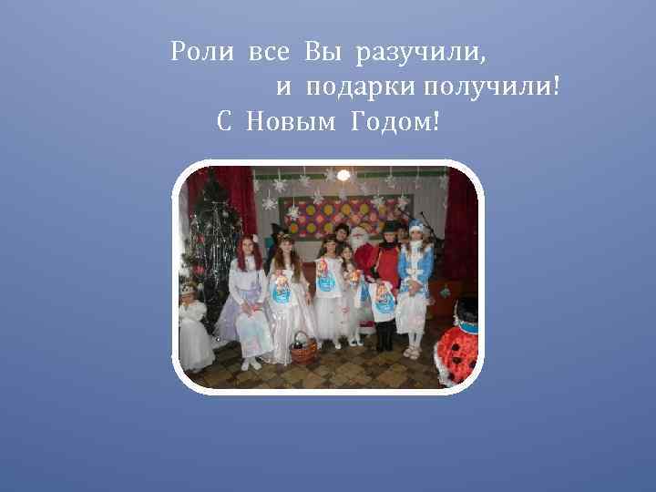 Роли все Вы разучили, и подарки получили! С Новым Годом! 