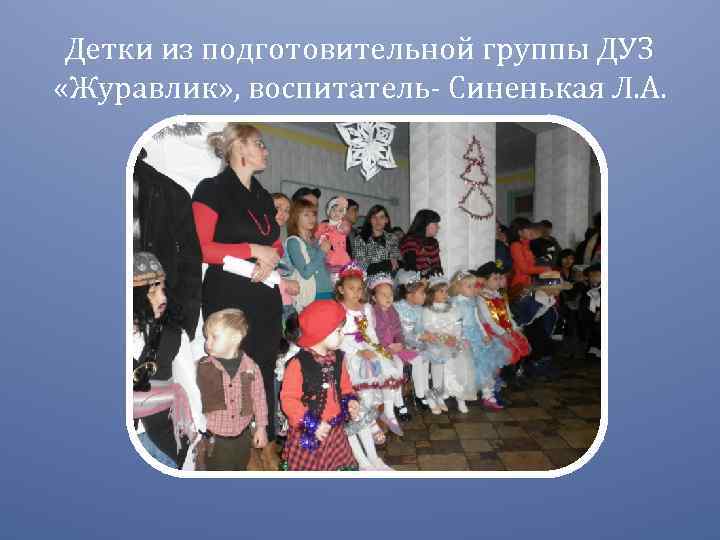 Детки из подготовительной группы ДУЗ «Журавлик» , воспитатель- Синенькая Л. А. 