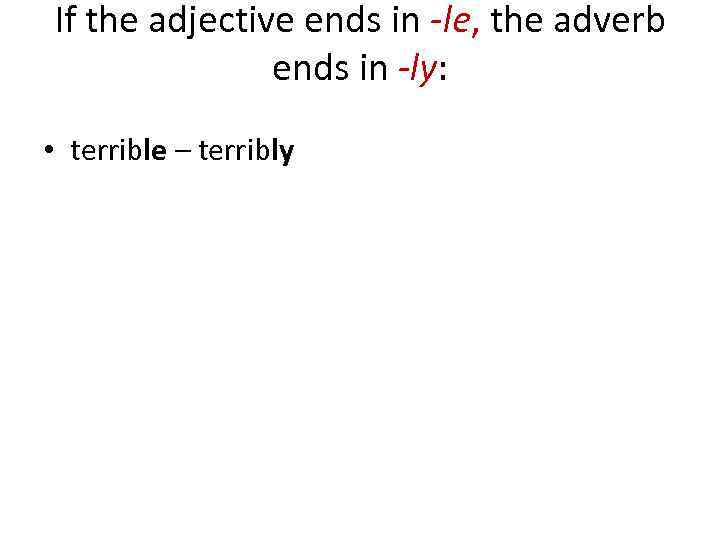 If the adjective ends in -le, the adverb ends in -ly: • terrible –