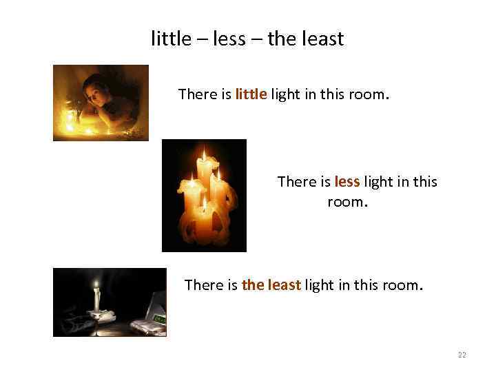little – less – the least There is little light in this room. There