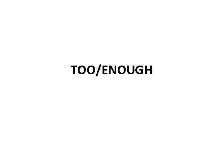 TOO/ENOUGH 