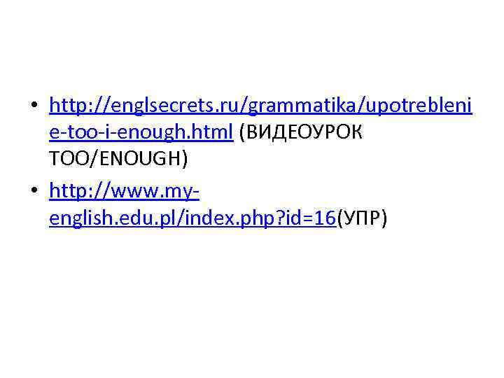  • http: //englsecrets. ru/grammatika/upotrebleni e-too-i-enough. html (ВИДЕОУРОК TOO/ENOUGH) • http: //www. myenglish. edu.