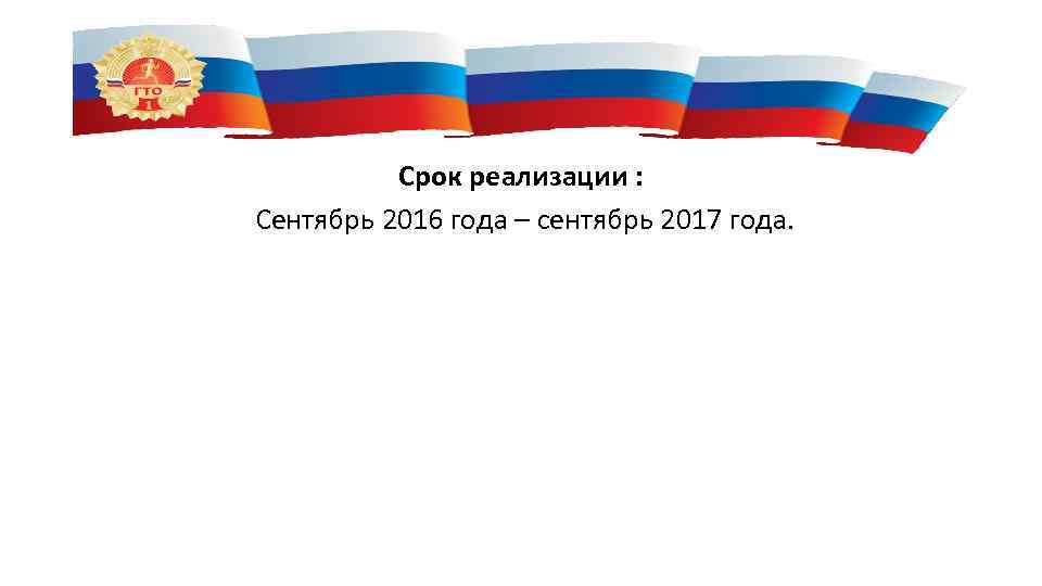 Срок реализации : Сентябрь 2016 года – сентябрь 2017 года. 