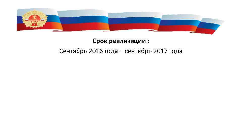 Срок реализации : Сентябрь 2016 года – сентябрь 2017 года 