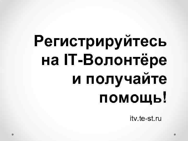 Регистрируйтесь на IT-Волонтёре и получайте помощь! itv. te-st. ru 
