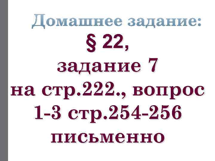 Домашнее задание: § 22, задание 7 на стр. 222. , вопрос 1 -3 стр.