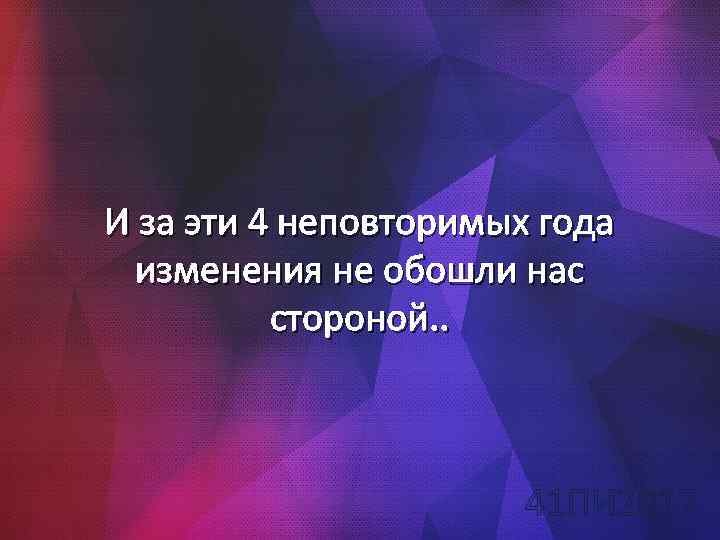 И за эти 4 неповторимых года изменения не обошли нас стороной. . 41 ПИ