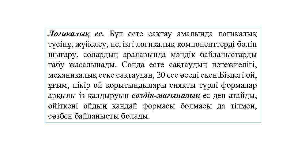 Логикалық ес. Бұл есте сақтау амалында логикалық түсiнұ, жүйелеу, негiзгi логикалық компоненттердi бөлiп шығару,