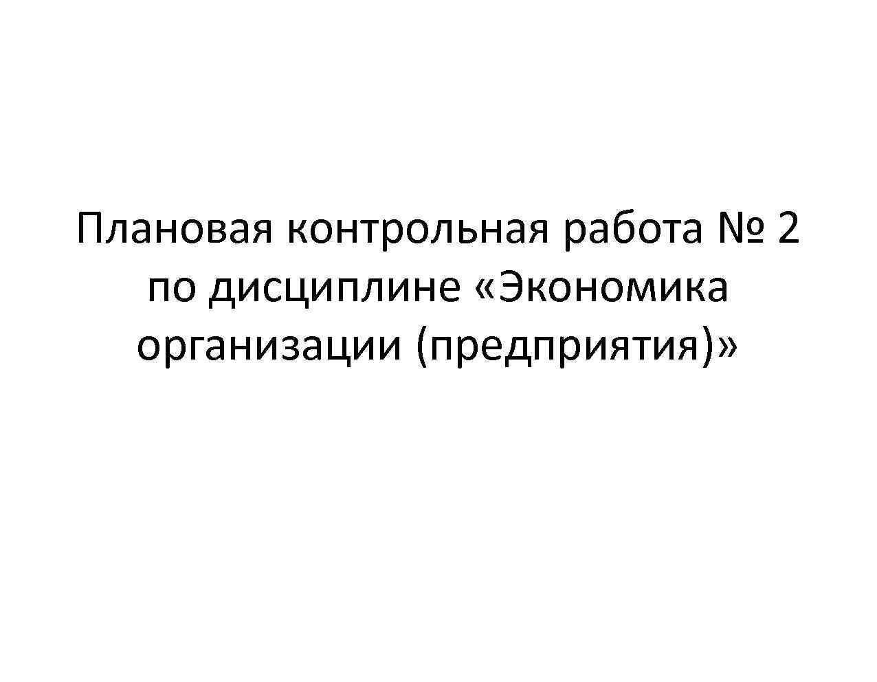 Плановая контрольная работа № 2 по дисциплине «Экономика организации (предприятия)» 
