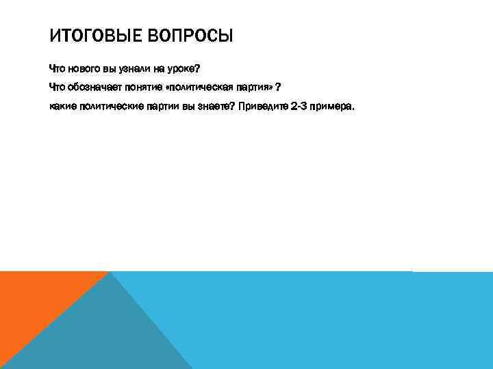 ИТОГОВЫЕ ВОПРОСЫ Что нового вы узнали на уроке? Что обозначает понятие «политическая партия» ?