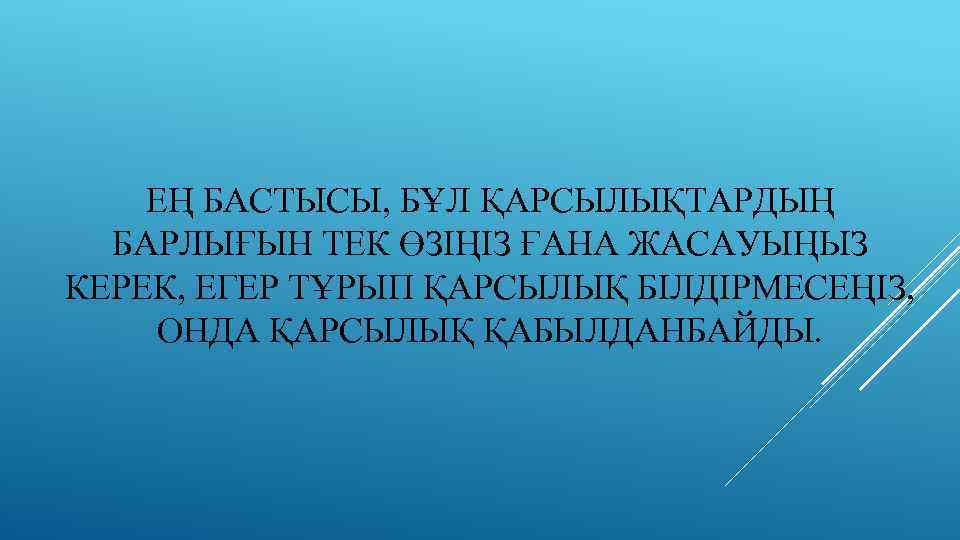 ЕҢ БАСТЫСЫ, БҰЛ ҚАРСЫЛЫҚТАРДЫҢ БАРЛЫҒЫН ТЕК ӨЗІҢІЗ ҒАНА ЖАСАУЫҢЫЗ КЕРЕК, ЕГЕР ТҰРЫП ҚАРСЫЛЫҚ БІЛДІРМЕСЕҢІЗ,