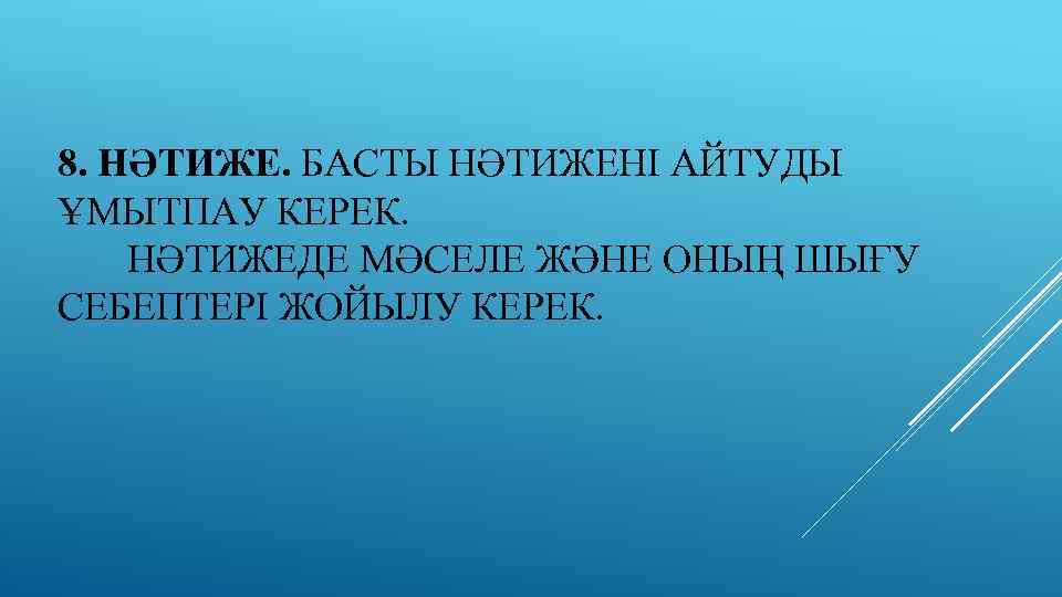 8. НӘТИЖЕ. БАСТЫ НӘТИЖЕНІ АЙТУДЫ ҰМЫТПАУ КЕРЕК. НӘТИЖЕДЕ МӘСЕЛЕ ЖӘНЕ ОНЫҢ ШЫҒУ СЕБЕПТЕРІ ЖОЙЫЛУ