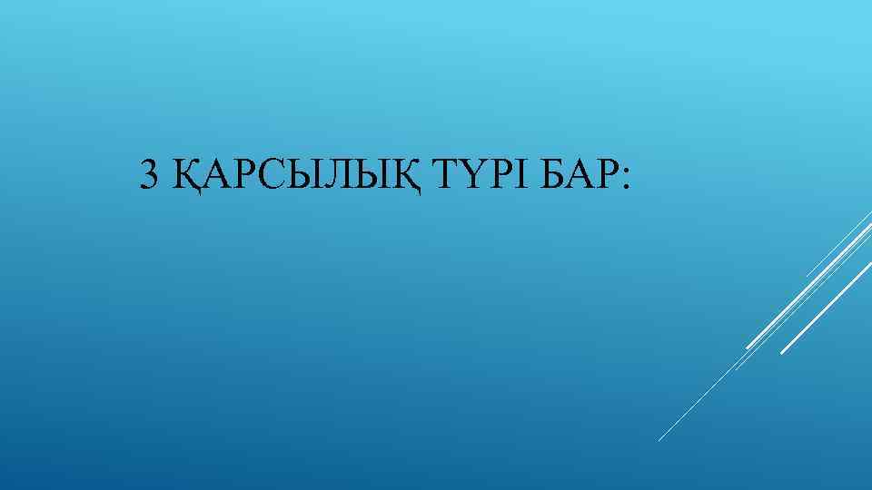 3 ҚАРСЫЛЫҚ ТҮРІ БАР: 