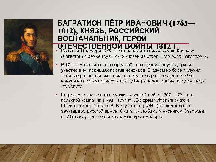 БАГРАТИОН ПЁТР ИВАНОВИЧ (1765— 1812), КНЯЗЬ, РОССИЙСКИЙ ВОЕНАЧАЛЬНИК, ГЕРОЙ ОТЕЧЕСТВЕННОЙ ВОЙНЫ 1812 Г. •