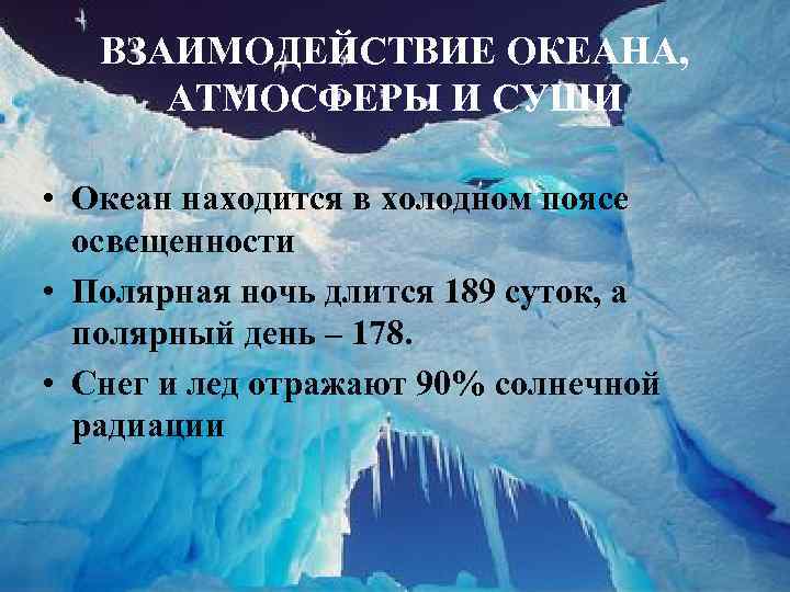 ВЗАИМОДЕЙСТВИЕ ОКЕАНА, АТМОСФЕРЫ И СУШИ • Океан находится в холодном поясе освещенности • Полярная