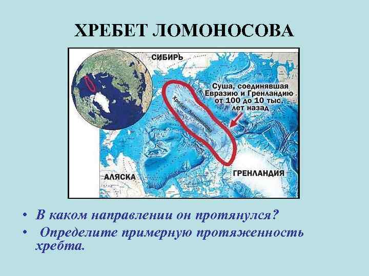 ХРЕБЕТ ЛОМОНОСОВА • В каком направлении он протянулся? • Определите примерную протяженность хребта. 