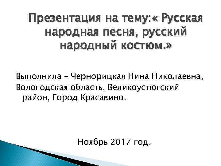 Презентация на тему: « Русская народная песня, русский народный костюм. » Выполнила – Чернорицкая