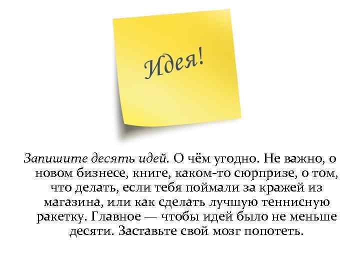 Запишите десять идей. О чём угодно. Не важно, о новом бизнесе, книге, каком-то сюрпризе,