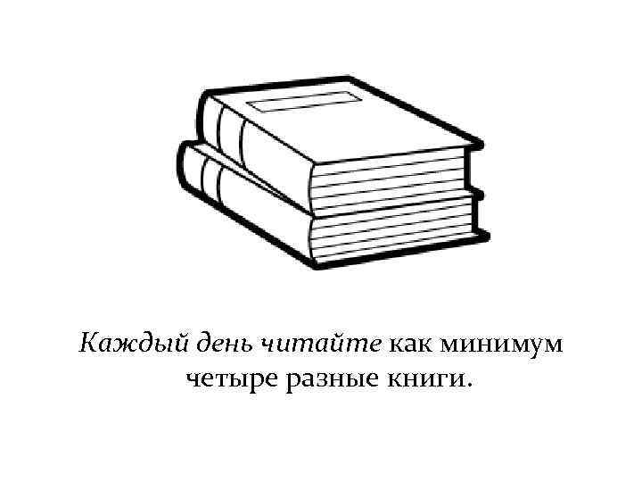 Каждый день читайте как минимум четыре разные книги. 